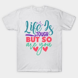 Life is Tough, But So Are You T-Shirt